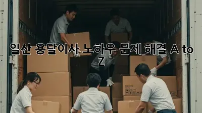 일산 용달이사 노하우: 문제 해결 A to Z!