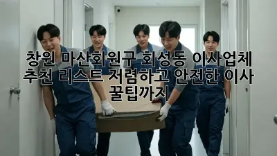 창원 마산회원구 회성동 이사업체 추천 리스트: 저렴하고 안전한 이사, 꿀팁까지!