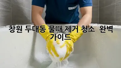 창원 두대동 물때 제거 청소 ✨ 완벽 가이드 🛁